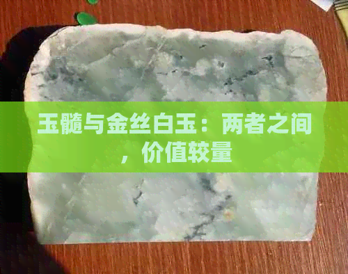 玉髓与金丝白玉：两者之间，价值较量