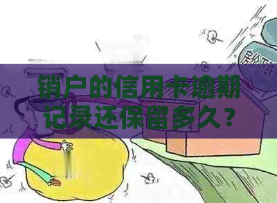 销户的信用卡逾期记录还保留多久？注销的信用卡逾期能销掉吗？