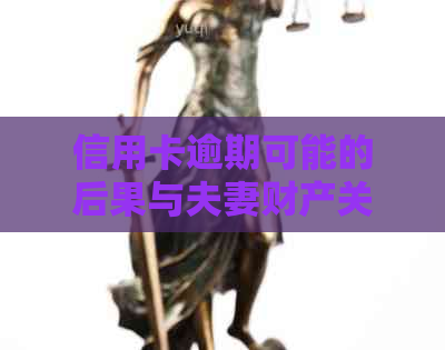 信用卡逾期可能的后果与夫妻财产关系：深度解析与应对策略