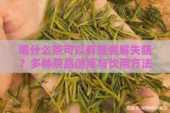 喝什么茶可以有效缓解失眠？多种茶品选择与饮用方法解析