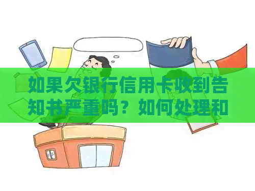 如果欠银行信用卡收到告知书严重吗？如何处理和避免后果？