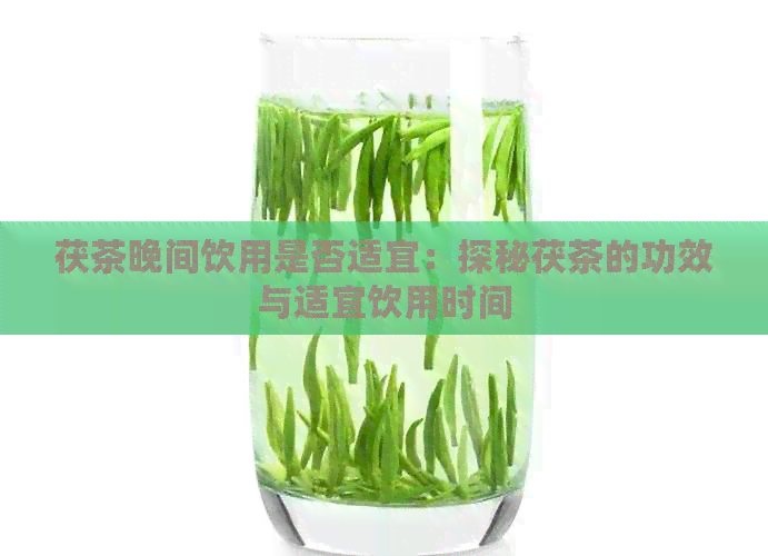 茯茶晚间饮用是否适宜：探秘茯茶的功效与适宜饮用时间