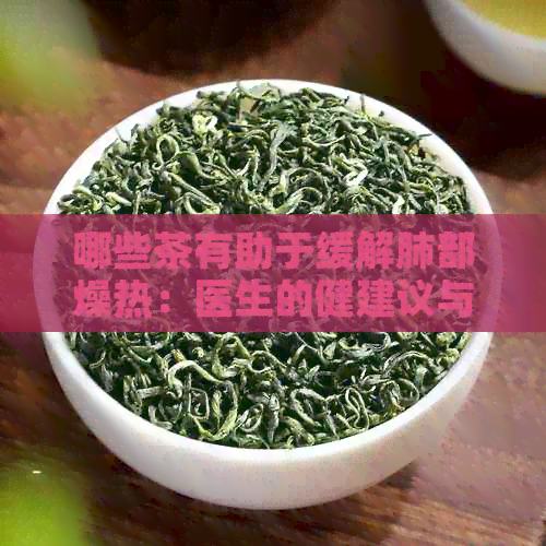 哪些茶有助于缓解肺部燥热：医生的健建议与茶饮推荐