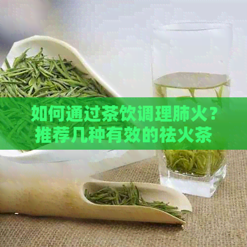 如何通过茶饮调理肺火？推荐几种有效的祛火茶