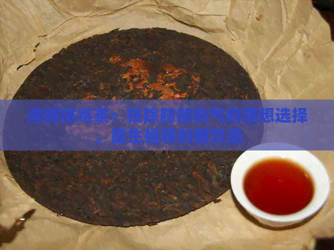 清肺排茶：祛除肺部热气的理想选择，医生推荐的健饮品