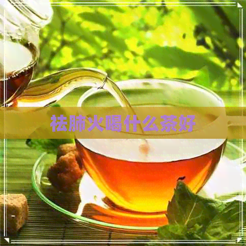 祛肺火喝什么茶好