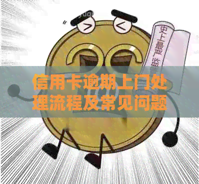 信用卡逾期上门处理流程及常见问题解答：用户必看！