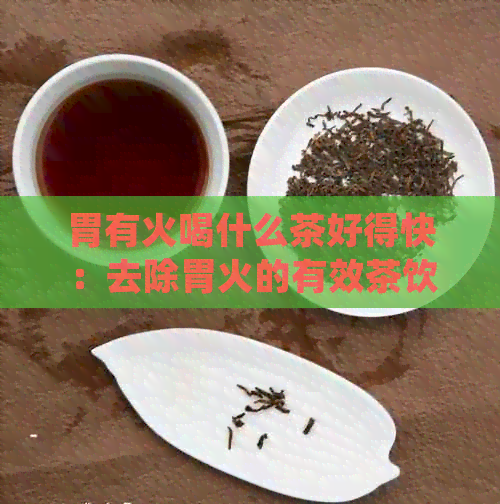 胃有火喝什么茶好得快：去除胃火的有效茶饮推荐