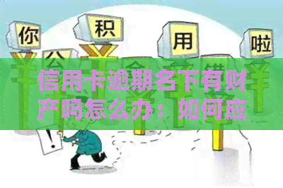 信用卡逾期名下有财产吗怎么办：如何应对信用卡逾期及资产问题