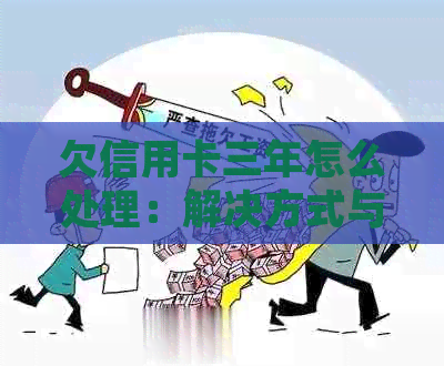 欠信用卡三年怎么处理：解决方式与建议