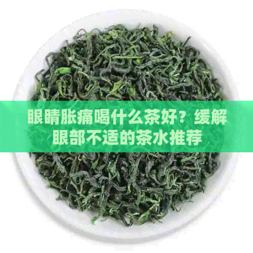 眼睛胀痛喝什么茶好？缓解眼部不适的茶水推荐