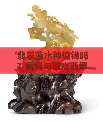 '翡翠蓝水种值钱吗？危料与蓝水翡翠的价值差距，哪种颜色最不值钱？'