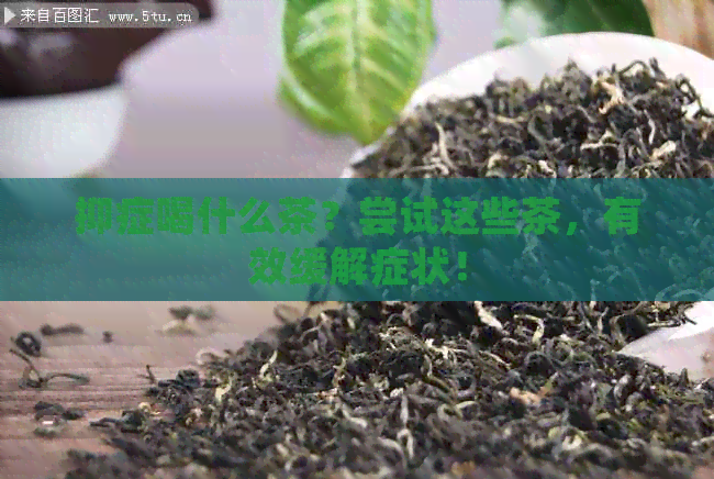 抑症喝什么茶？尝试这些茶，有效缓解症状！