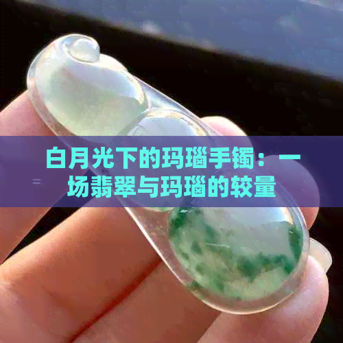 白月光下的玛瑙手镯：一场翡翠与玛瑙的较量