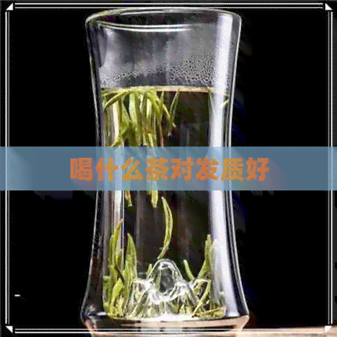 喝什么茶对发质好