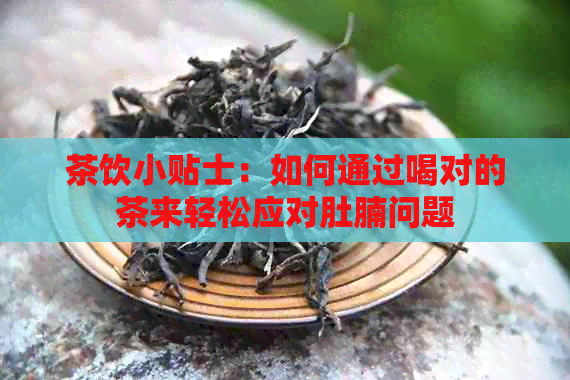 茶饮小贴士：如何通过喝对的茶来轻松应对肚腩问题