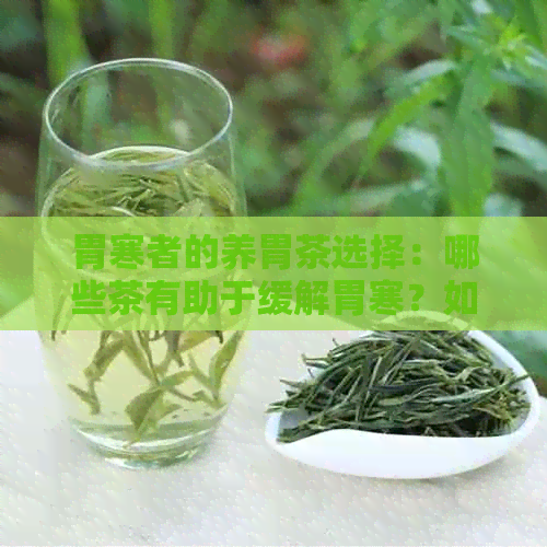 胃寒者的养胃茶选择：哪些茶有助于缓解胃寒？如何正确饮用以达到效果？