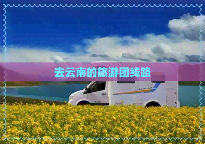 去云南的旅游团线路