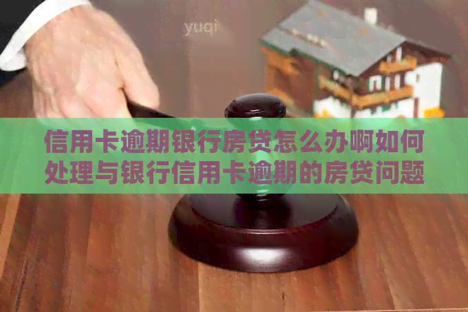 信用卡逾期银行房贷怎么办啊如何处理与银行信用卡逾期的房贷问题