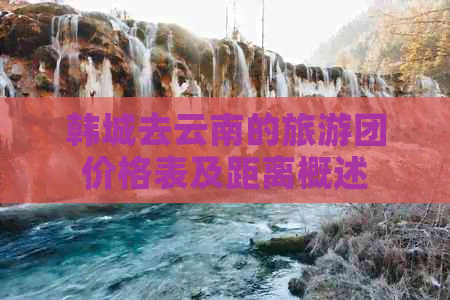 韩城去云南的旅游团价格表及距离概述