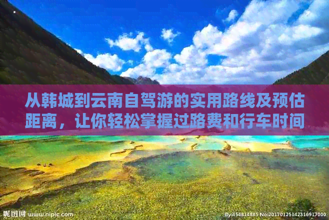 从韩城到云南自驾游的实用路线及预估距离，让你轻松掌握过路费和行车时间