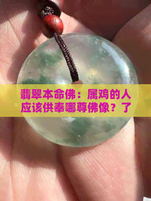 翡翠本命佛：属鸡的人应该供奉哪尊佛像？了解各种佛像的特点和寓意