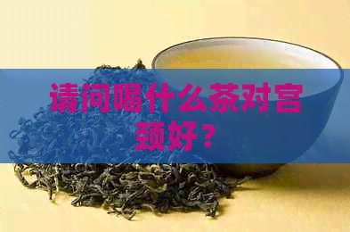 请问喝什么茶对宫颈好？