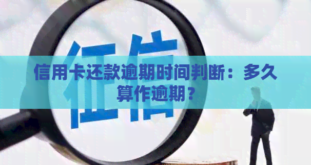 信用卡还款逾期时间判断：多久算作逾期？