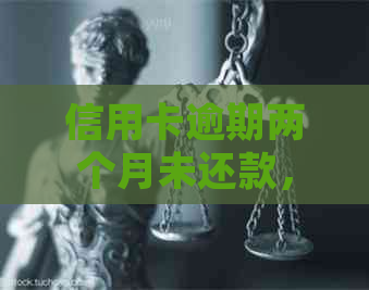 信用卡逾期两个月未还款，将面临法律诉讼与严重后果的警示