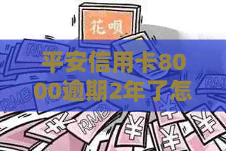 平安信用卡8000逾期2年了怎么处理，逾期影响及是否可用