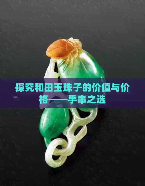 探究和田玉珠子的价值与价格——手串之选