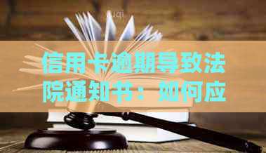 信用卡逾期导致法院通知书：如何应对、解决及避免后续问题