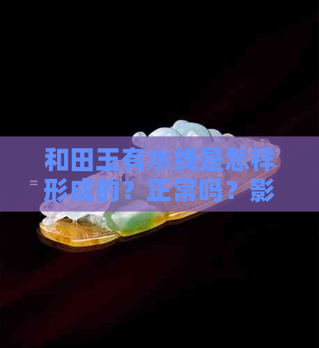 和田玉有水线是怎样形成的？正常吗？影响价值吗？好还是没水线好？