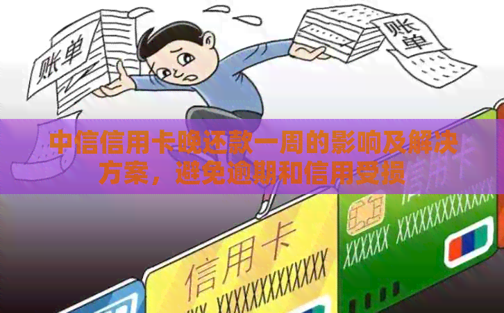 中信信用卡晚还款一周的影响及解决方案，避免逾期和信用受损