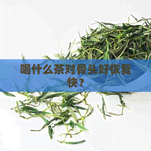 喝什么茶对骨头好恢复快？