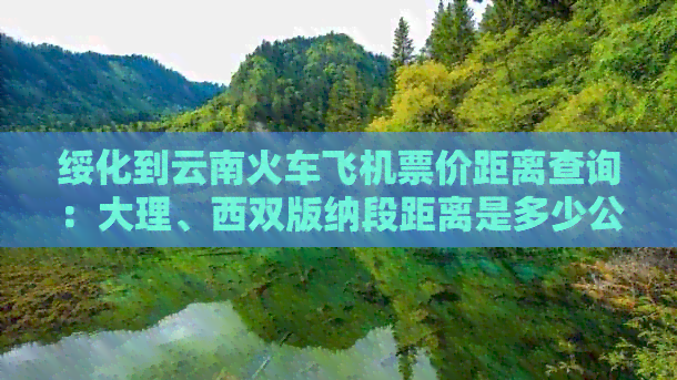 绥化到云南火车飞机票价距离查询：大理、西双版纳段距离是多少公里？