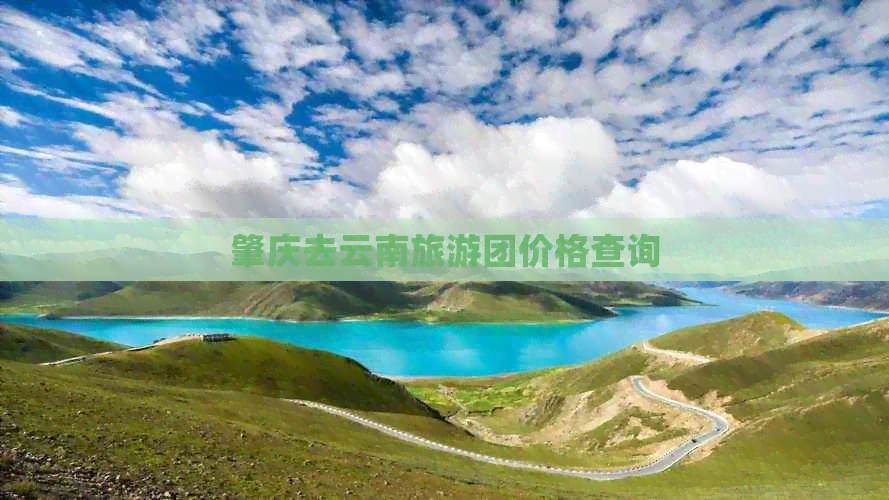 肇庆去云南旅游团价格查询