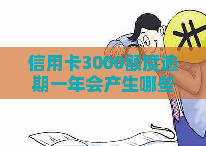 信用卡3000额度逾期一年会产生哪些后果？