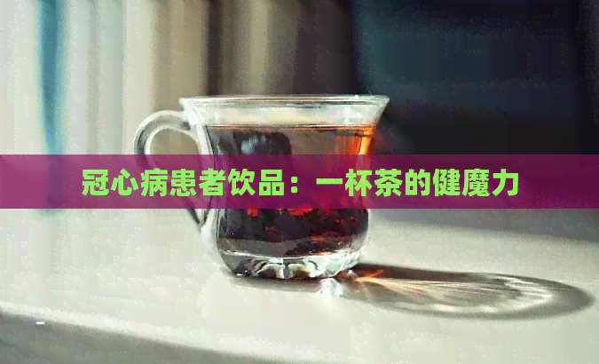 冠心病患者饮品：一杯茶的健魔力