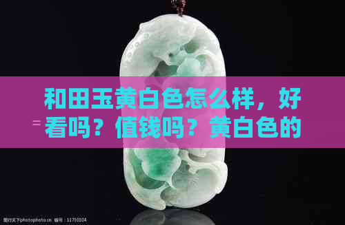 和田玉黄白色怎么样，好看吗？值钱吗？黄白色的和田玉。