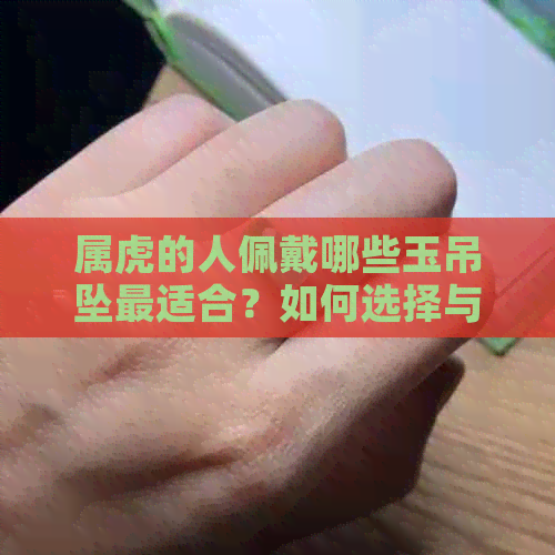 属虎的人佩戴哪些玉吊坠最适合？如何选择与自身命运相符的玉石？