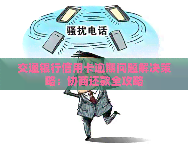 交通银行信用卡逾期问题解决策略：协商还款全攻略