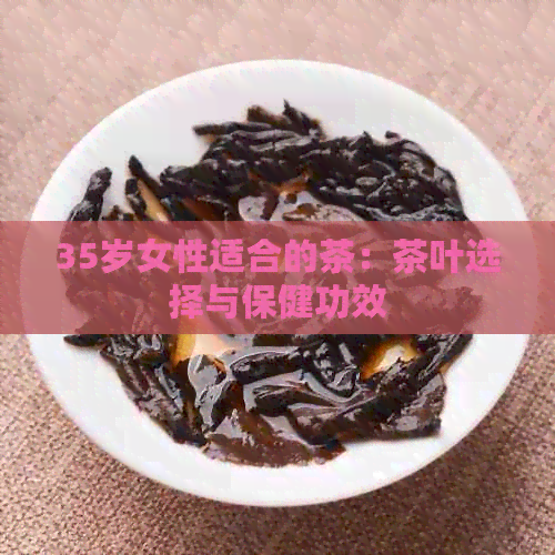 35岁女性适合的茶：茶叶选择与保健功效