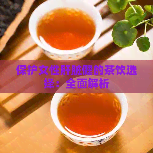 保护女性肝脏健的茶饮选择：全面解析