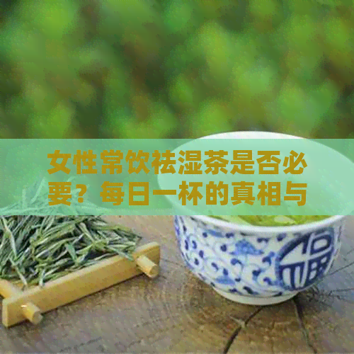 女性常饮祛湿茶是否必要？每日一杯的真相与效果解析