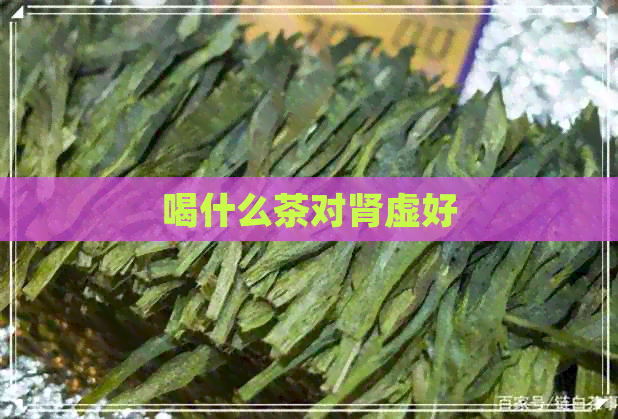 喝什么茶对肾虚好