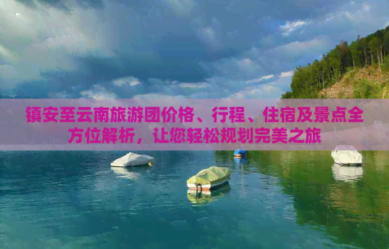 镇安至云南旅游团价格、行程、住宿及景点全方位解析，让您轻松规划完美之旅