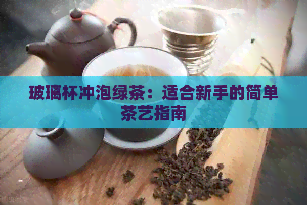 玻璃杯冲泡绿茶：适合新手的简单茶艺指南