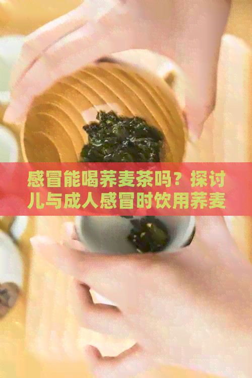 感冒能喝荞麦茶吗？探讨儿与成人感冒时饮用荞麦茶的适宜性