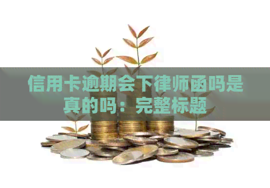 信用卡逾期会下律师函吗是真的吗：完整标题